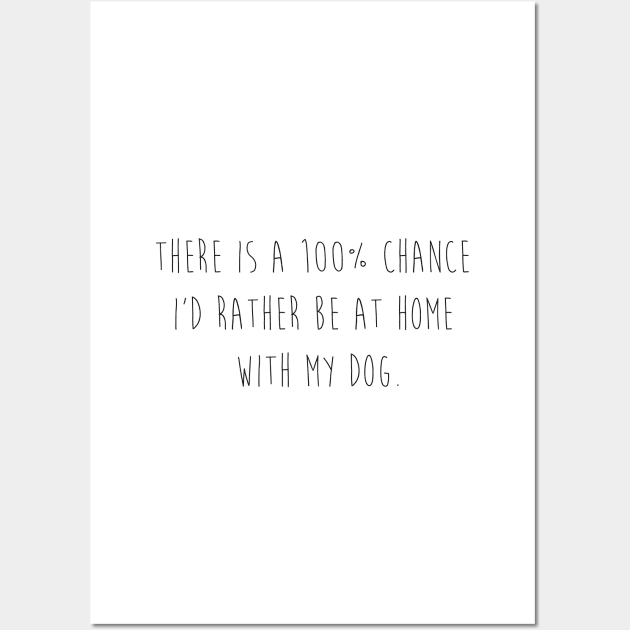 There is a 100% chance I'd rather be at home with my dog. Wall Art by Kobi